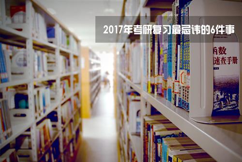 2017年考研复习最忌讳的6件事
